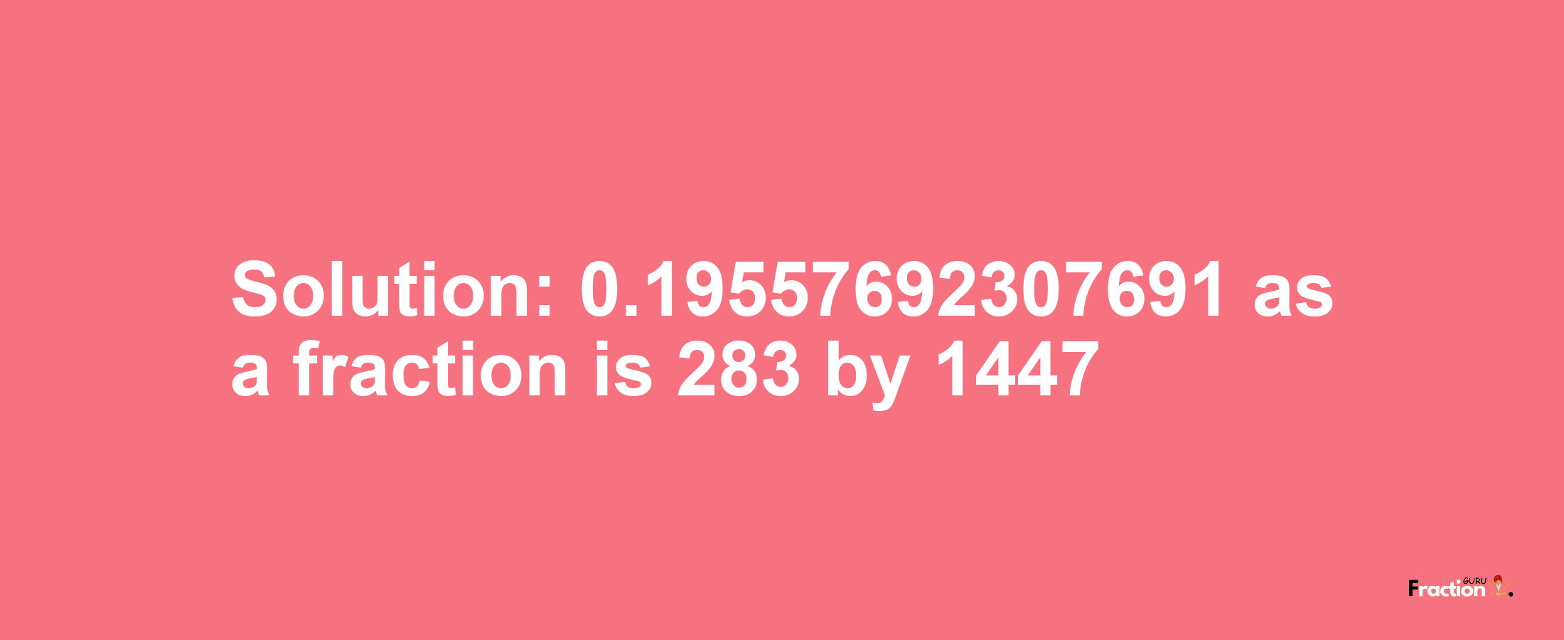 Solution:0.19557692307691 as a fraction is 283/1447